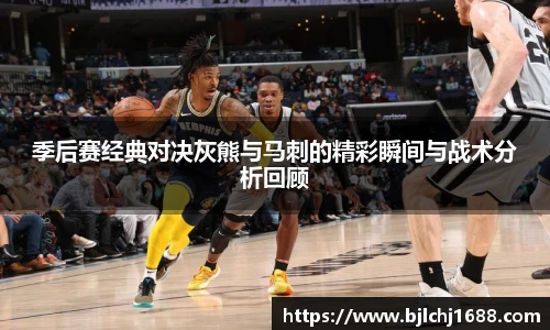 季后赛经典对决灰熊与马刺的精彩瞬间与战术分析回顾