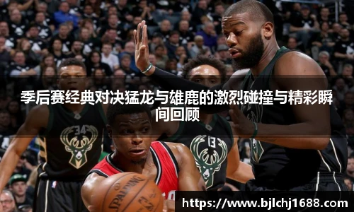季后赛经典对决猛龙与雄鹿的激烈碰撞与精彩瞬间回顾